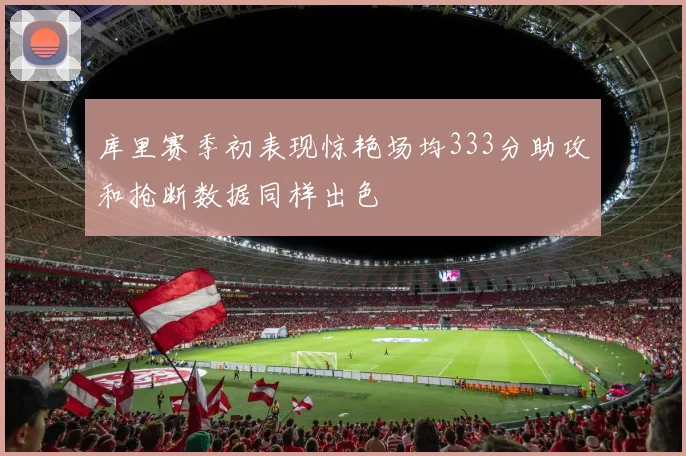库里赛季初表现惊艳场均333分助攻和抢断数据同样出色