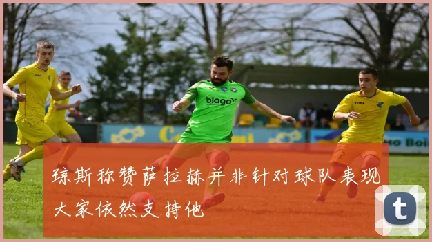 琼斯称赞萨拉赫并非针对球队表现大家依然支持他