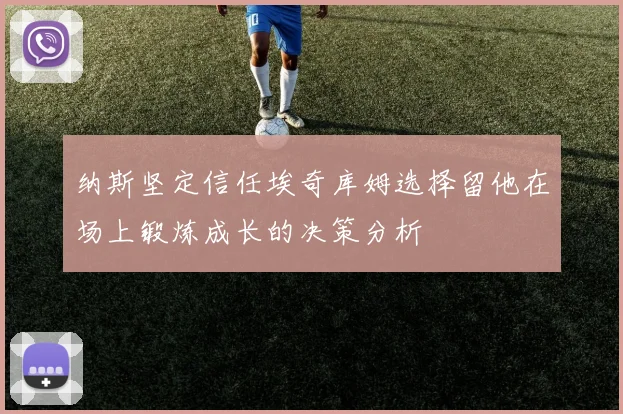 纳斯坚定信任埃奇库姆选择留他在场上锻炼成长的决策分析