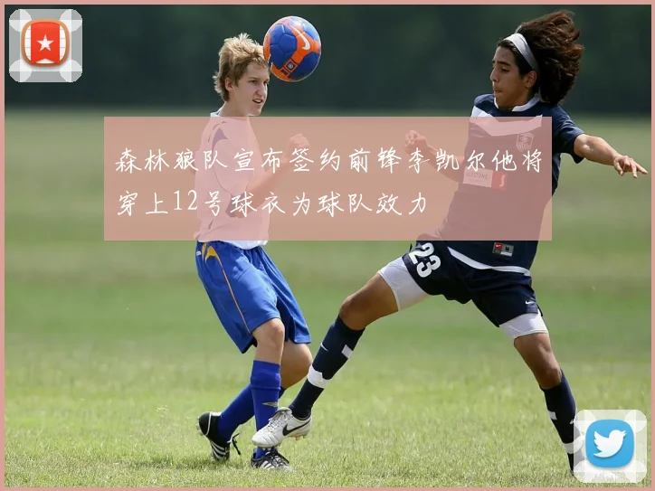 森林狼队宣布签约前锋李凯尔他将穿上12号球衣为球队效力