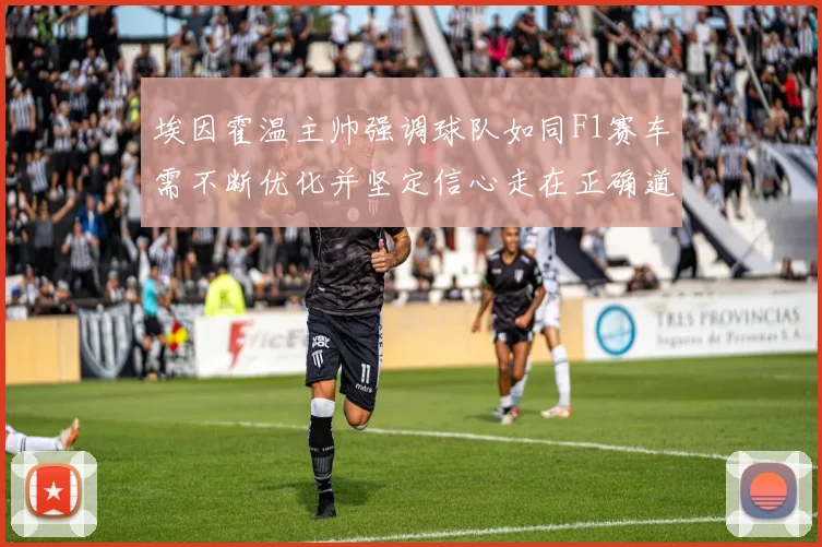 埃因霍温主帅强调球队如同F1赛车需不断优化并坚定信心走在正确道路上