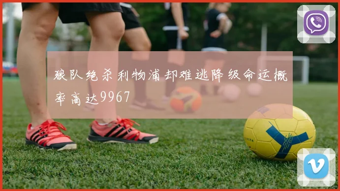 狼队绝杀利物浦却难逃降级命运概率高达9967