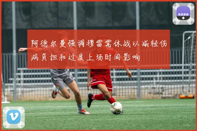 阿德尔曼强调穆雷需休战以减轻伤病负担和过度上场时间影响