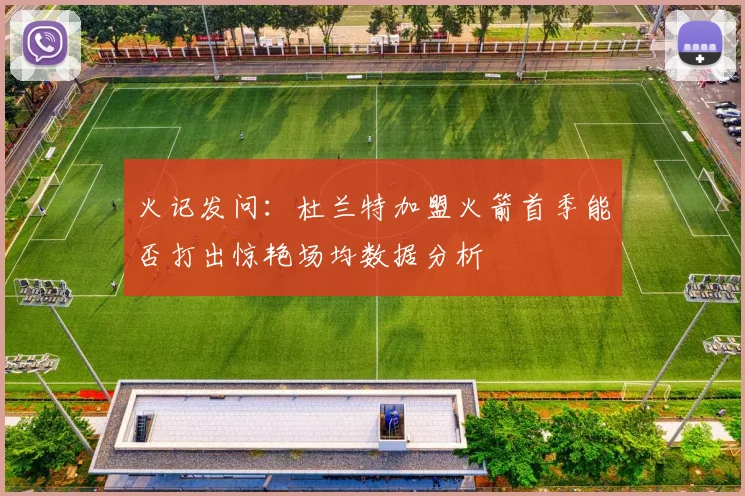 火记发问：杜兰特加盟火箭首季能否打出惊艳场均数据分析