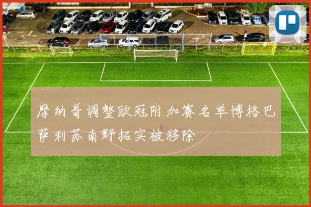 摩纳哥调整欧冠附加赛名单博格巴萨利苏南野拓实被移除
