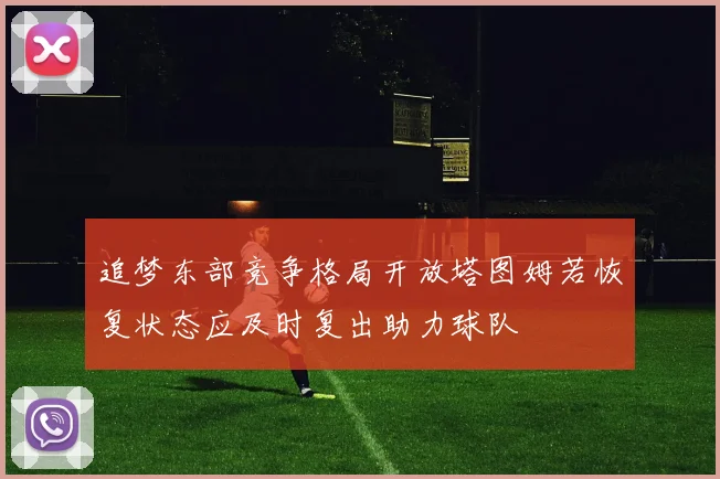追梦东部竞争格局开放塔图姆若恢复状态应及时复出助力球队