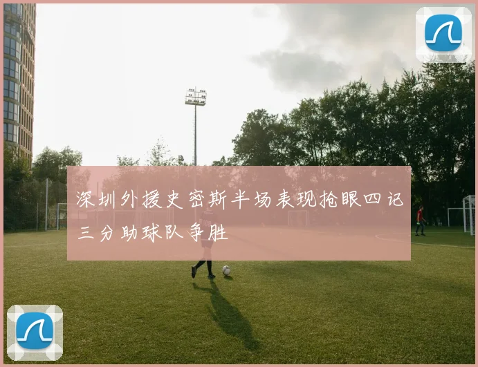 深圳外援史密斯半场表现抢眼四记三分助球队争胜