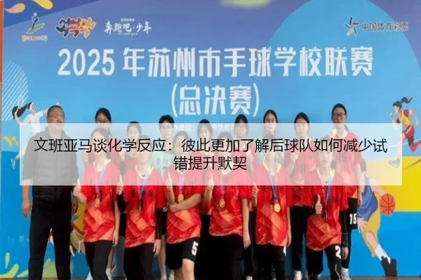 文班亚马谈化学反应:彼此更加了解后球队如何减少试错提升默契